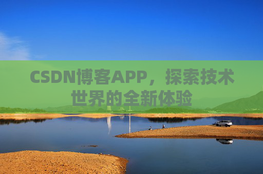 CSDN博客APP，探索技术世界的全新体验
