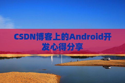 CSDN博客上的Android开发心得分享