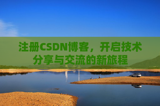 注册CSDN博客,开启技术分享与交流的新旅程